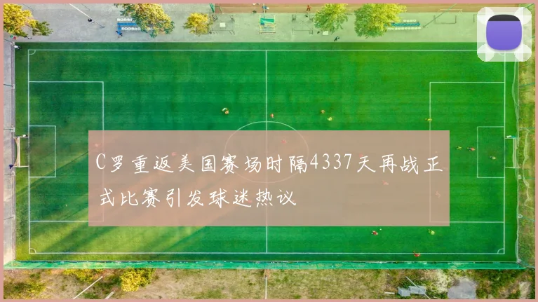 C罗重返美国赛场时隔4337天再战正式比赛引发球迷热议