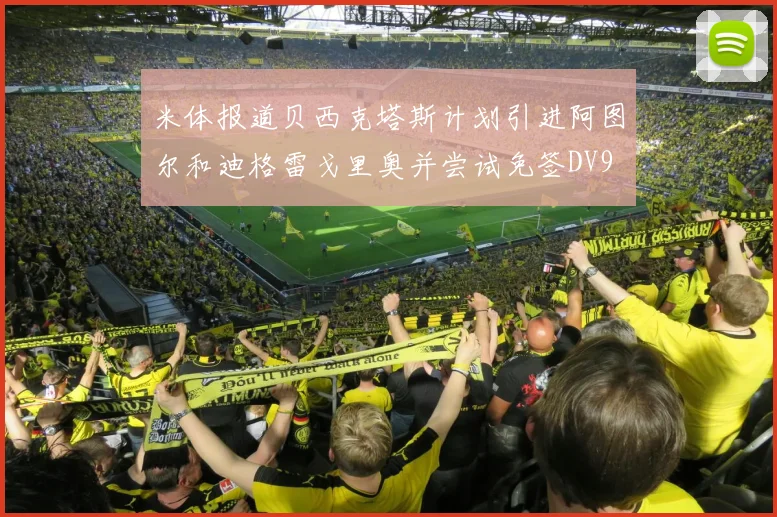 米体报道贝西克塔斯计划引进阿图尔和迪格雷戈里奥并尝试免签DV9