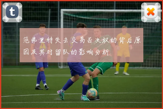 范弗里特失去交易否决权的背后原因及其对留队的影响分析