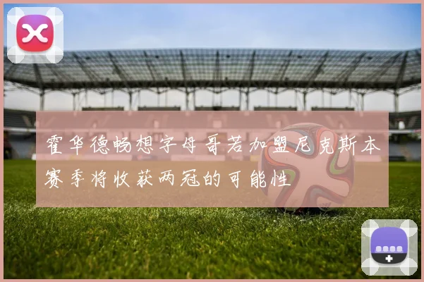 霍华德畅想字母哥若加盟尼克斯本赛季将收获两冠的可能性