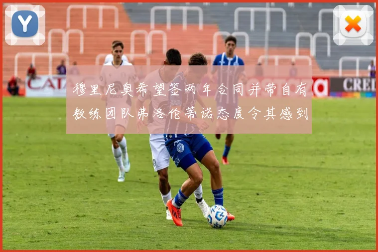 穆里尼奥希望签两年合同并带自有教练团队弗洛伦蒂诺态度令其感到失望