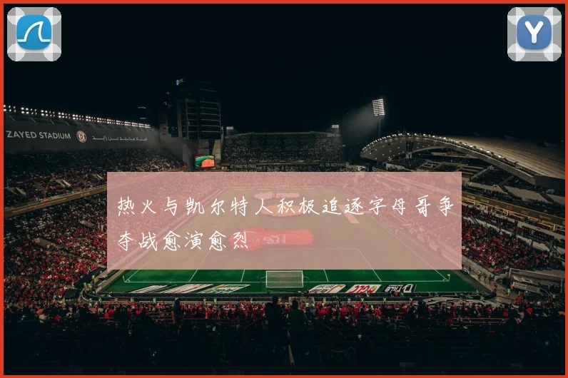 热火与凯尔特人积极追逐字母哥争夺战愈演愈烈
