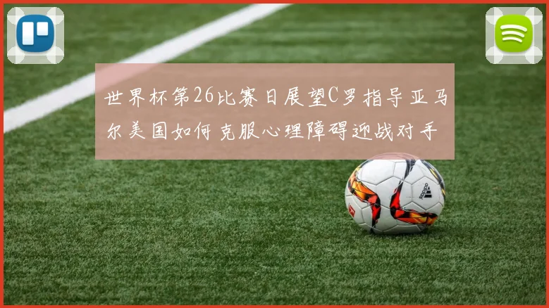 世界杯第26比赛日展望C罗指导亚马尔美国如何克服心理障碍迎战对手