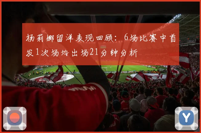 杨莉娜留洋表现回顾：6场比赛中首发1次场均出场21分钟分析