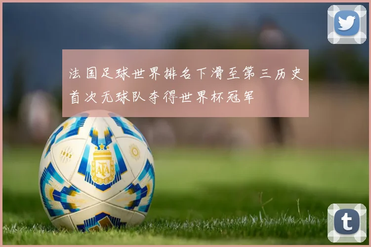 法国足球世界排名下滑至第三历史首次无球队夺得世界杯冠军