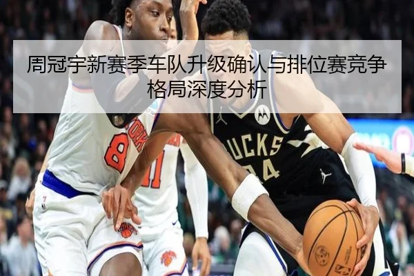 周冠宇新赛季车队升级确认与排位赛竞争格局深度分析
